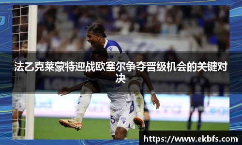 法乙克莱蒙特迎战欧塞尔争夺晋级机会的关键对决