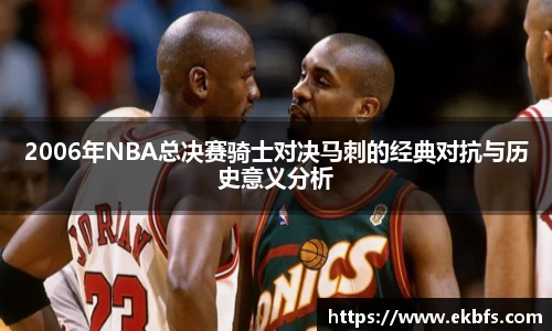 2006年NBA总决赛骑士对决马刺的经典对抗与历史意义分析